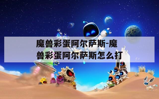 魔兽彩蛋阿尔萨斯-魔兽彩蛋阿尔萨斯怎么打