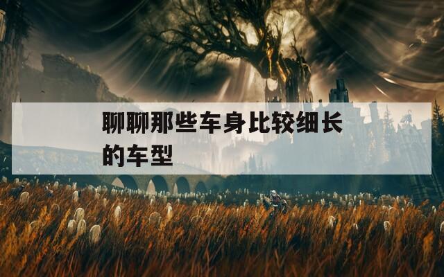 聊聊那些车身比较细长的车型
