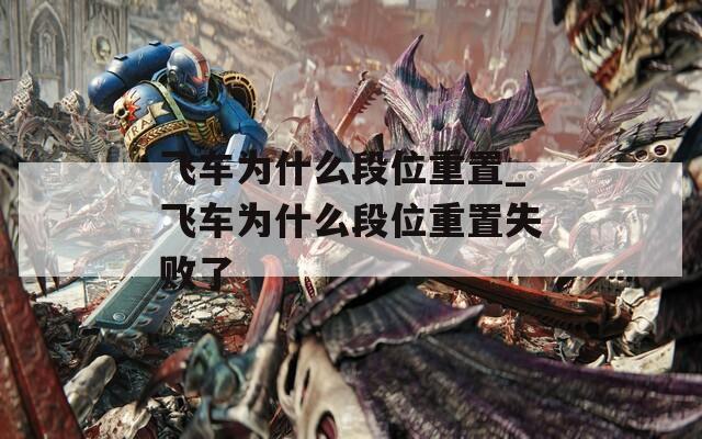飞车为什么段位重置_飞车为什么段位重置失败了