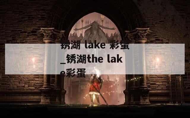 锈湖 lake 彩蛋_锈湖the lake彩蛋
