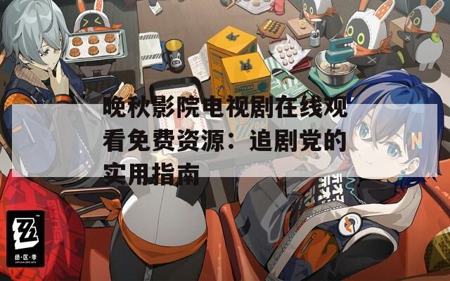 晚秋影院电视剧在线观看免费资源：追剧党的实用指南