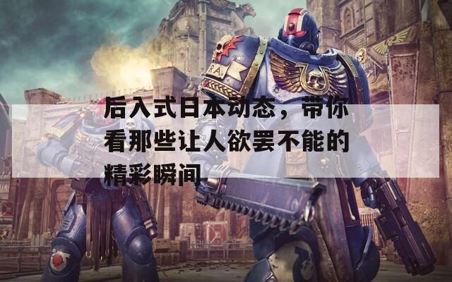 后入式日本动态，带你看那些让人欲罢不能的精彩瞬间