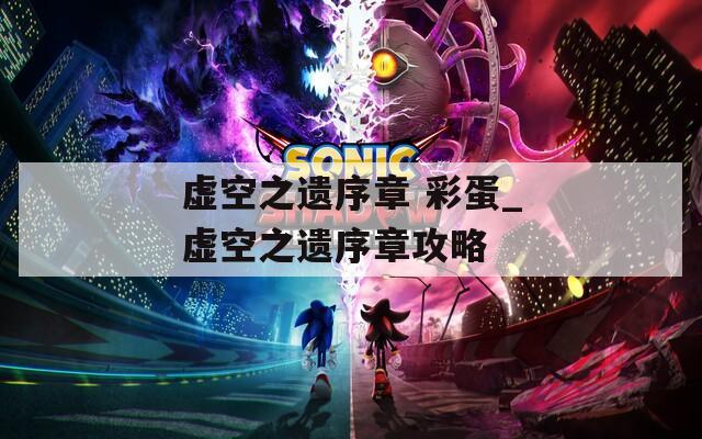 虚空之遗序章 彩蛋_虚空之遗序章攻略