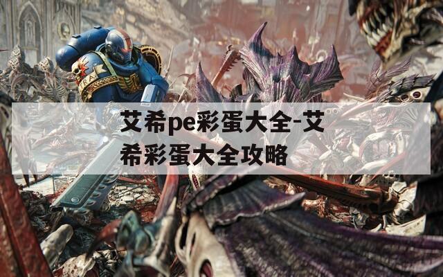 艾希pe彩蛋大全-艾希彩蛋大全攻略