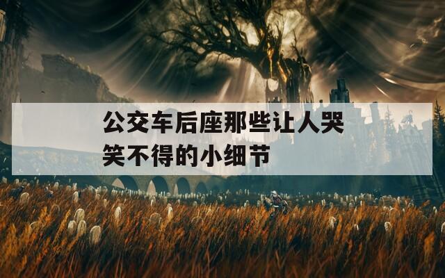 公交车后座那些让人哭笑不得的小细节