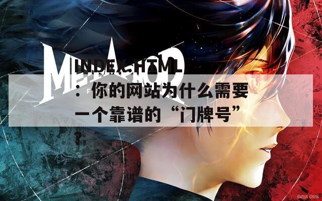 INDEX.HTML：你的网站为什么需要一个靠谱的“门牌号”？
