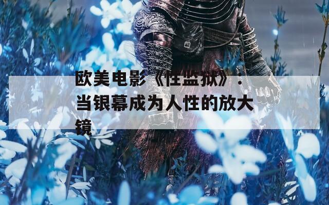 欧美电影《性监狱》：当银幕成为人性的放大镜