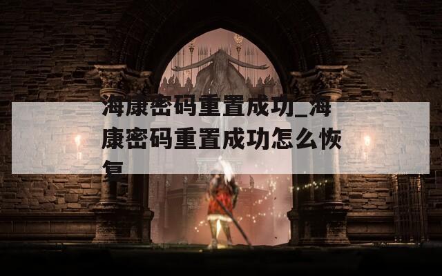 海康密码重置成功_海康密码重置成功怎么恢复