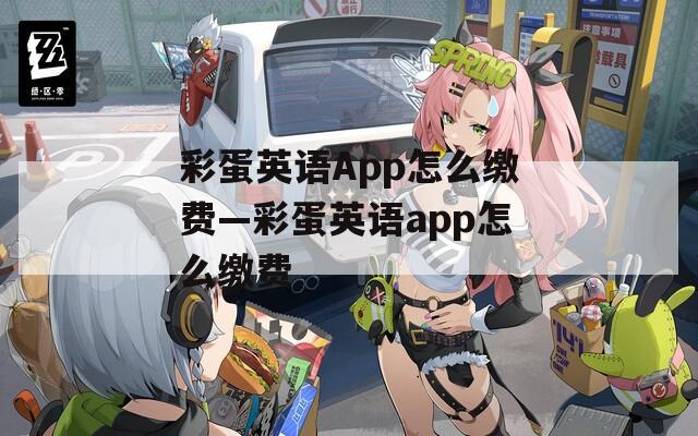 彩蛋英语App怎么缴费—彩蛋英语app怎么缴费