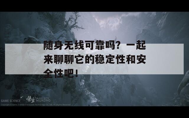 随身无线可靠吗？一起来聊聊它的稳定性和安全性吧！