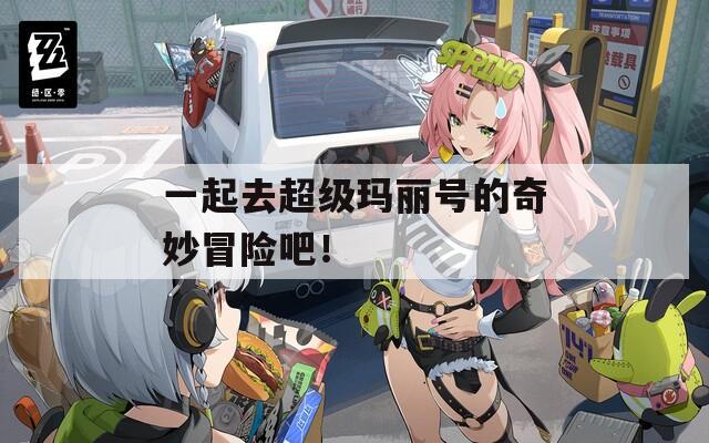 一起去超级玛丽号的奇妙冒险吧！