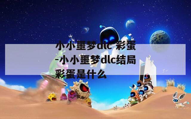小小噩梦dlc 彩蛋-小小噩梦dlc结局彩蛋是什么
