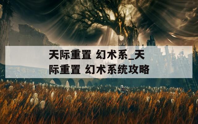 天际重置 幻术系_天际重置 幻术系统攻略