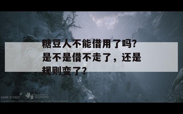 糖豆人不能借用了吗？是不是借不走了，还是规则变了？