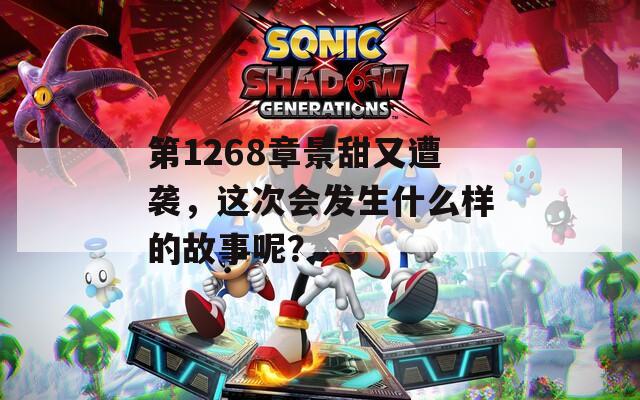 第1268章景甜又遭袭，这次会发生什么样的故事呢？