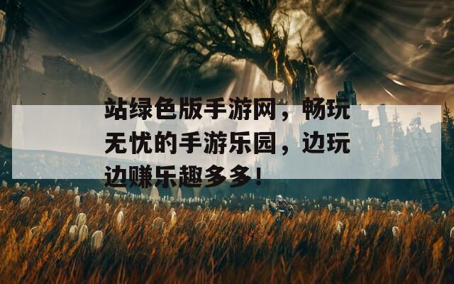 站绿色版手游网，畅玩无忧的手游乐园，边玩边赚乐趣多多！
