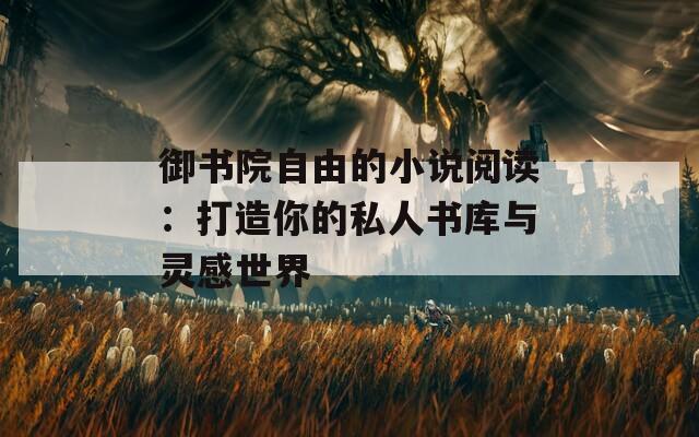 御书院自由的小说阅读：打造你的私人书库与灵感世界