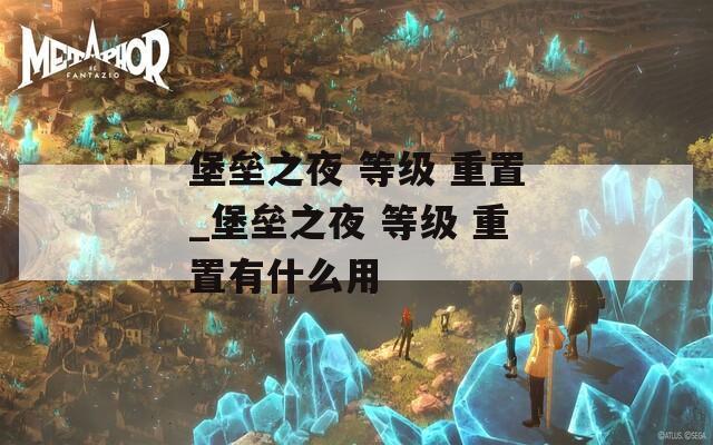 堡垒之夜 等级 重置_堡垒之夜 等级 重置有什么用