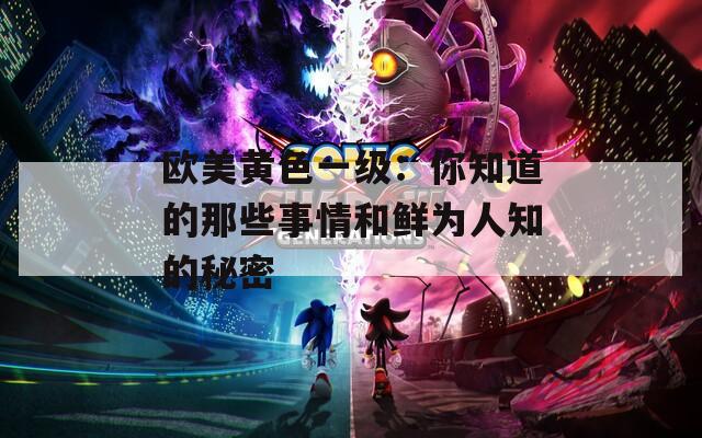 欧美黄色一级：你知道的那些事情和鲜为人知的秘密