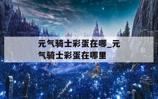 元气骑士彩蛋在哪_元气骑士彩蛋在哪里