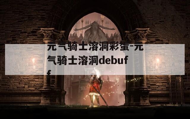 元气骑士溶洞彩蛋-元气骑士溶洞debuff