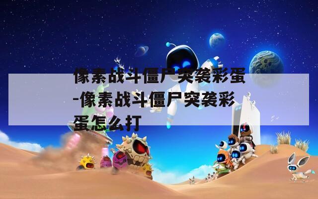 像素战斗僵尸突袭彩蛋-像素战斗僵尸突袭彩蛋怎么打