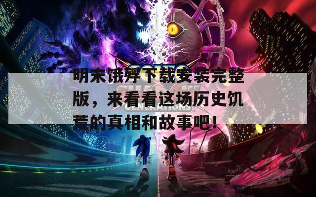 明末饿殍下载安装完整版，来看看这场历史饥荒的真相和故事吧！