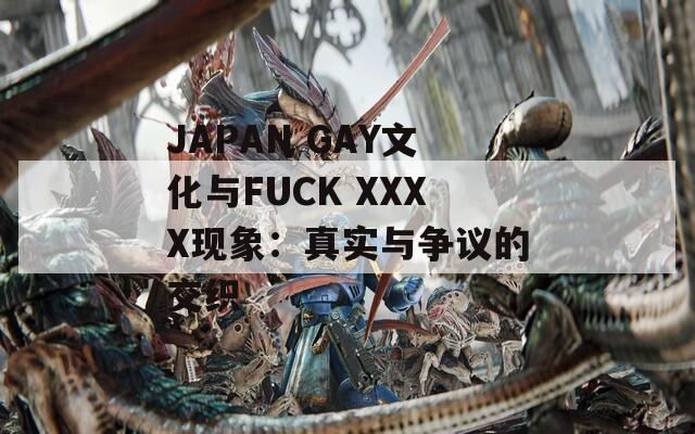 JAPAN GAY文化与FUCK XXXX现象：真实与争议的交织