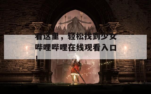 看这里，轻松找到少女哔哩哔哩在线观看入口！