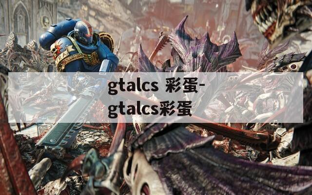 gtalcs 彩蛋-gtalcs彩蛋