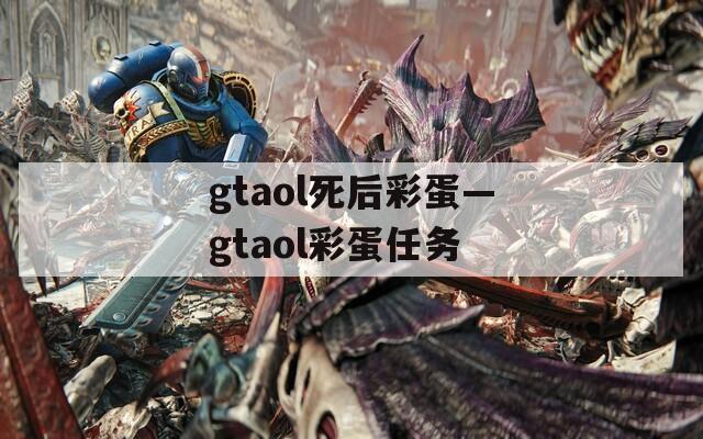 gtaol死后彩蛋—gtaol彩蛋任务