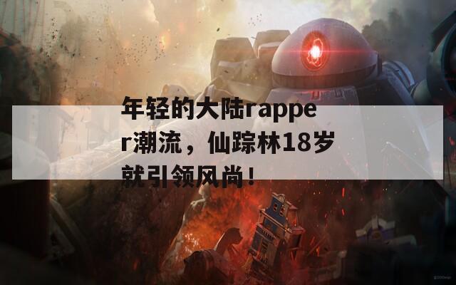 年轻的大陆rapper潮流，仙踪林18岁就引领风尚！