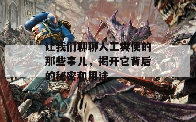 让我们聊聊人工粪便的那些事儿，揭开它背后的秘密和用途。