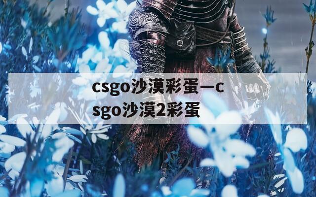 csgo沙漠彩蛋—csgo沙漠2彩蛋