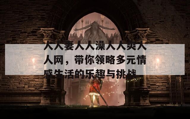 人人妻人人澡人人爽人人网，带你领略多元情感生活的乐趣与挑战