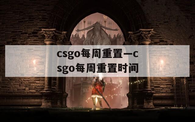 csgo每周重置—csgo每周重置时间
