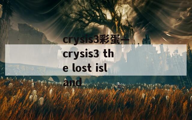 crysis3彩蛋—crysis3 the lost island
