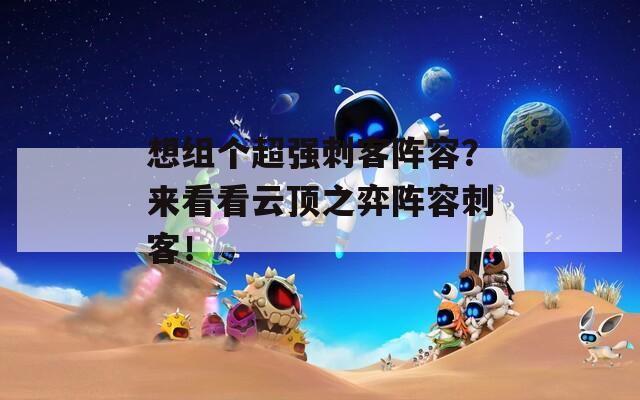 想组个超强刺客阵容？来看看云顶之弈阵容刺客！