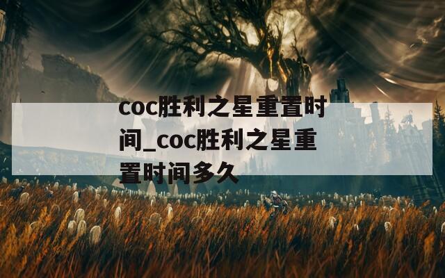 coc胜利之星重置时间_coc胜利之星重置时间多久