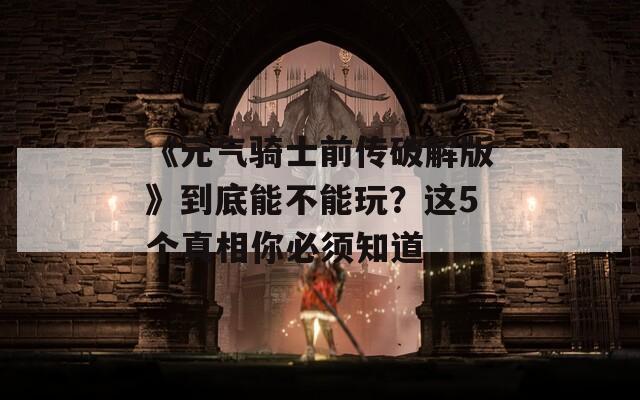 《元气骑士前传破解版》到底能不能玩？这5个真相你必须知道