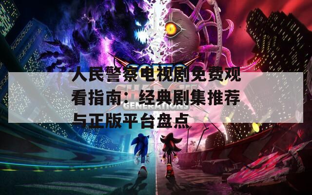 人民警察电视剧免费观看指南：经典剧集推荐与正版平台盘点