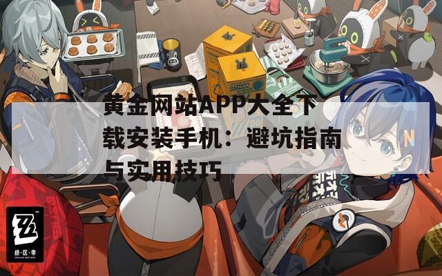 黄金网站APP大全下载安装手机：避坑指南与实用技巧