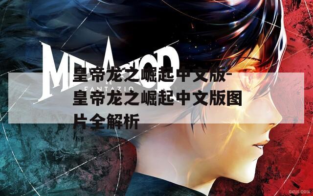 皇帝龙之崛起中文版-皇帝龙之崛起中文版图片全解析