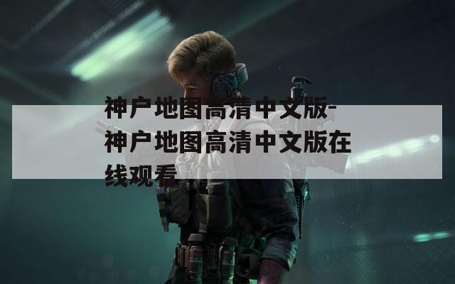 神户地图高清中文版-神户地图高清中文版在线观看