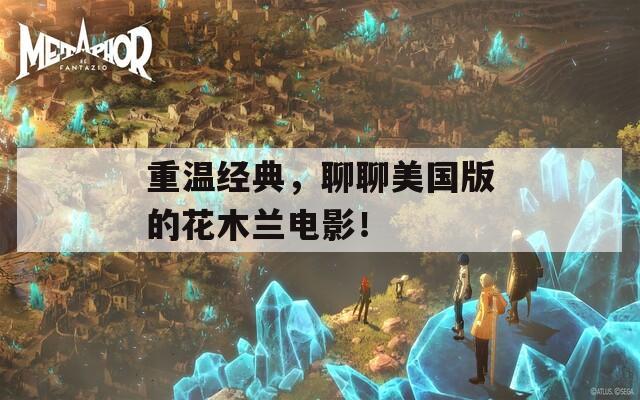 重温经典，聊聊美国版的花木兰电影！