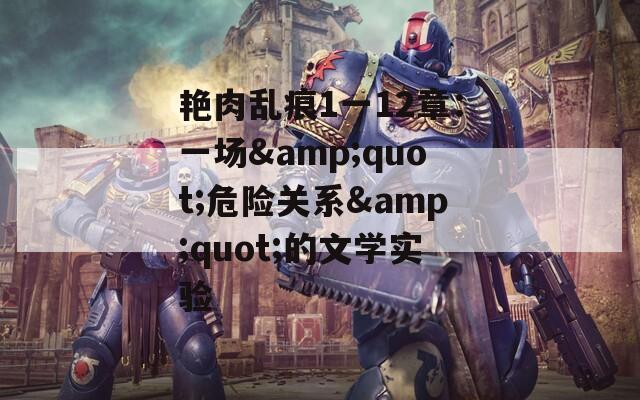 艳肉乱痕1一12章：一场&quot;危险关系&quot;的文学实验