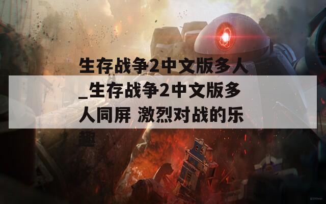 生存战争2中文版多人_生存战争2中文版多人同屏 激烈对战的乐趣