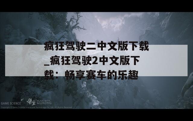 疯狂驾驶二中文版下载_疯狂驾驶2中文版下载：畅享赛车的乐趣