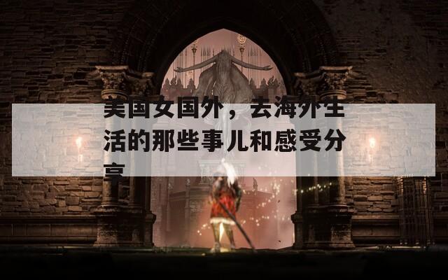 美国女国外，去海外生活的那些事儿和感受分享