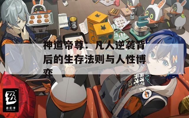 神道帝尊：凡人逆袭背后的生存法则与人性博弈